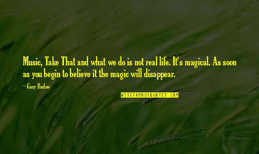 I Will Disappear From Your Life Quotes By Gary Barlow: Music, Take That and what we do is