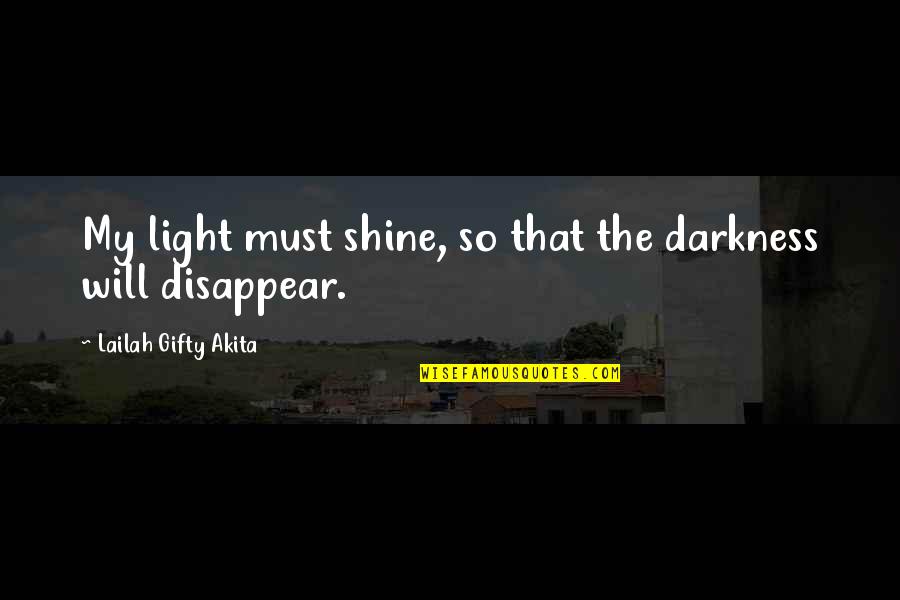 I Will Disappear From Your Life Quotes By Lailah Gifty Akita: My light must shine, so that the darkness
