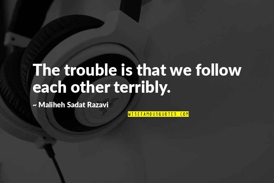 I Will Do Anything For Love Quotes By Maliheh Sadat Razavi: The trouble is that we follow each other I Will Do Anything For Love Quotes By Maliheh Sadat Razavi: The trouble is that we follow each other