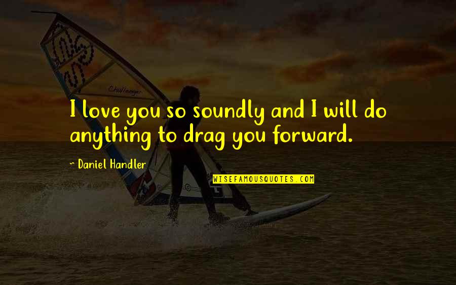 I Will Do Anything For You Love Quotes By Daniel Handler: I love you so soundly and I will