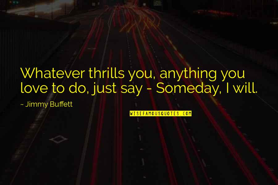 I Will Do Anything For You Love Quotes By Jimmy Buffett: Whatever thrills you, anything you love to do,