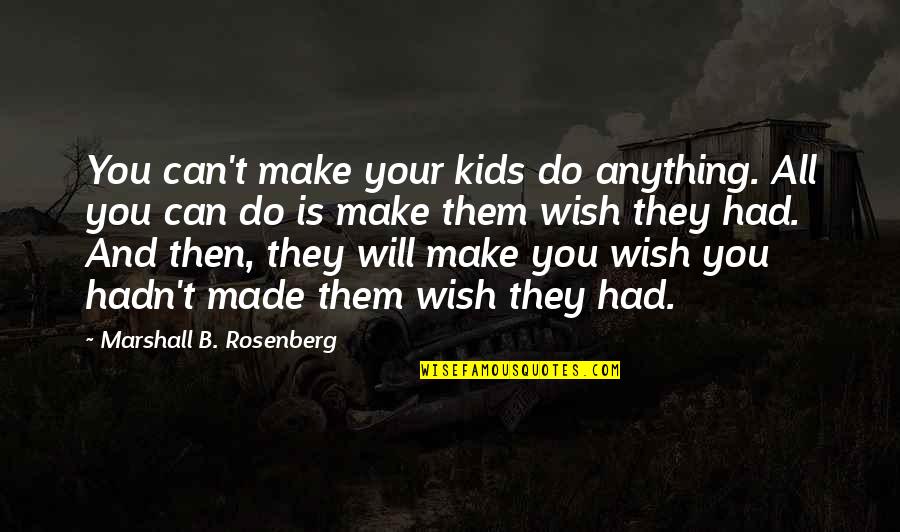 I Will Do Anything For You Love Quotes By Marshall B. Rosenberg: You can't make your kids do anything. All