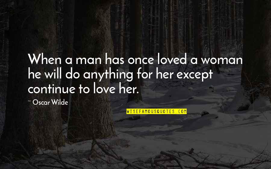 I Will Do Anything For You Love Quotes By Oscar Wilde: When a man has once loved a woman