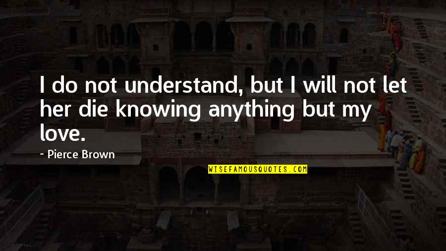 I Will Do Anything For You Love Quotes By Pierce Brown: I do not understand, but I will not