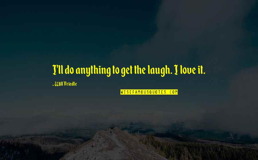 I Will Do Anything For You Love Quotes By Will Friedle: I'll do anything to get the laugh. I