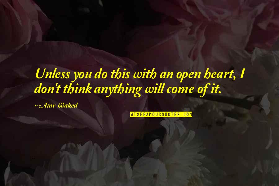 I Will Do Anything Quotes By Amr Waked: Unless you do this with an open heart,