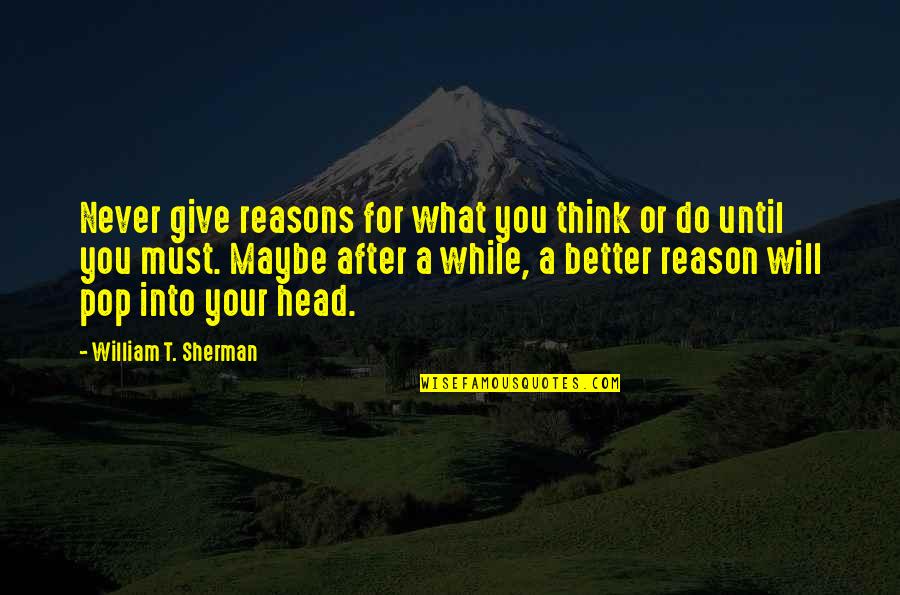I Will Do Better Quotes By William T. Sherman: Never give reasons for what you think or