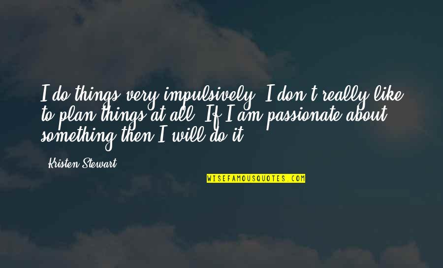 I Will Do It Quotes By Kristen Stewart: I do things very impulsively; I don't really