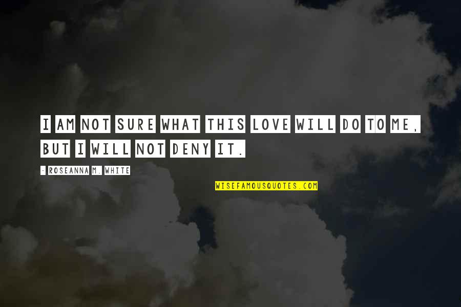 I Will Do It Quotes By Roseanna M. White: I am not sure what this love will