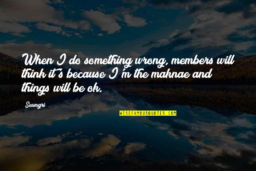 I Will Do It Quotes By Seungri: When I do something wrong, members will think