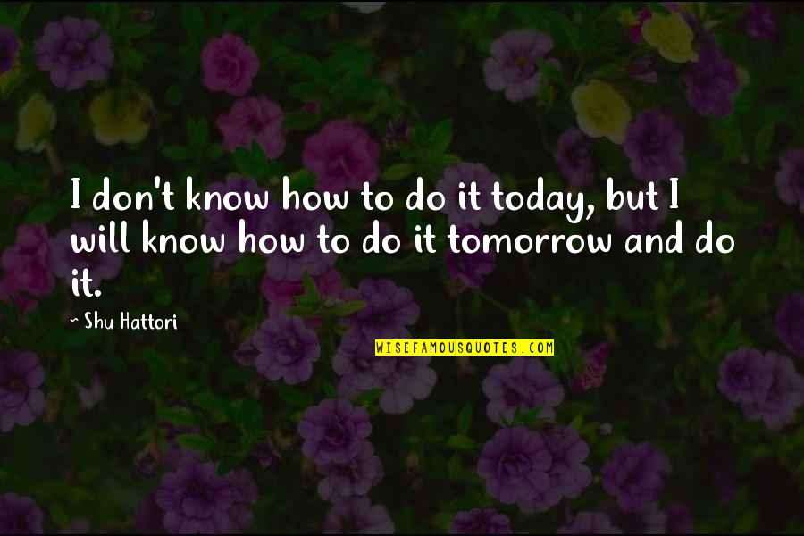 I Will Do It Quotes By Shu Hattori: I don't know how to do it today,