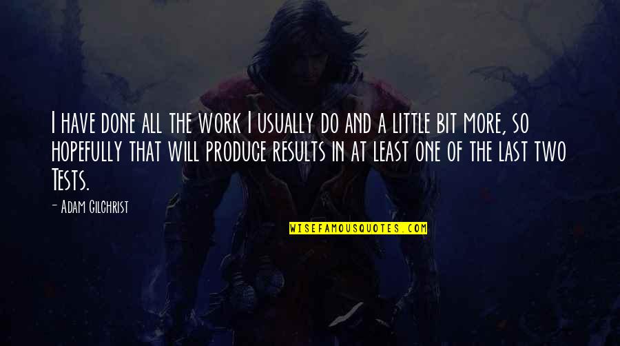 I Will Do More Quotes By Adam Gilchrist: I have done all the work I usually I Will Do More Quotes By Adam Gilchrist: I have done all the work I usually