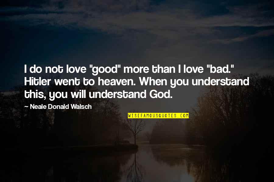 I Will Do More Quotes By Neale Donald Walsch: I do not love "good" more than I I Will Do More Quotes By Neale Donald Walsch: I do not love "good" more than I