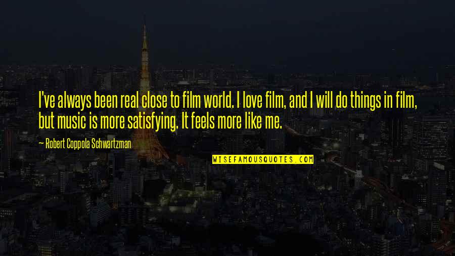 I Will Do More Quotes By Robert Coppola Schwartzman: I've always been real close to film world. I Will Do More Quotes By Robert Coppola Schwartzman: I've always been real close to film world.