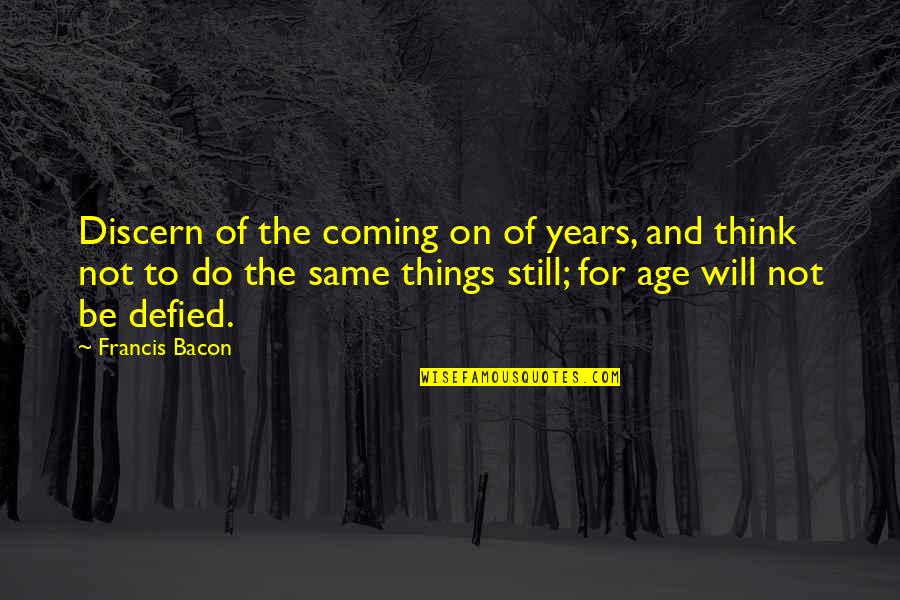 I Will Do The Same Quotes By Francis Bacon: Discern of the coming on of years, and