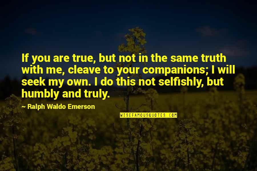 I Will Do The Same Quotes By Ralph Waldo Emerson: If you are true, but not in the