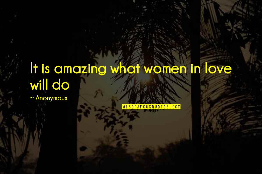 I Will Do What I Love Quotes By Anonymous: It is amazing what women in love will I Will Do What I Love Quotes By Anonymous: It is amazing what women in love will