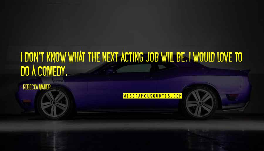 I Will Do What I Love Quotes By Rebecca Mader: I don't know what the next acting job