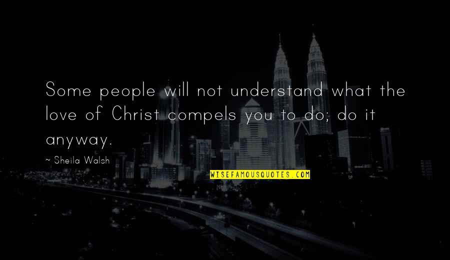 I Will Do What I Love Quotes By Sheila Walsh: Some people will not understand what the love I Will Do What I Love Quotes By Sheila Walsh: Some people will not understand what the love