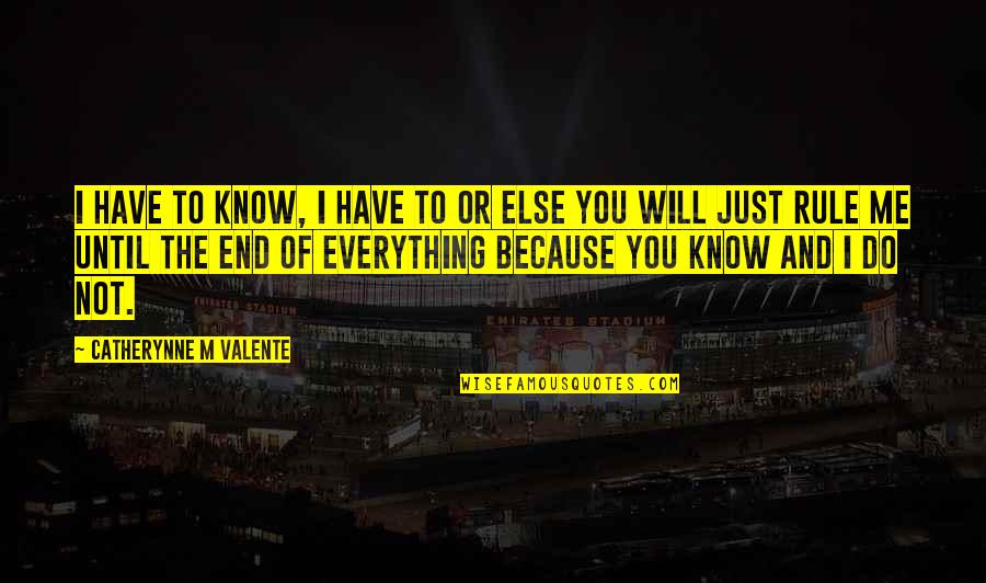 I Will Do You Quotes By Catherynne M Valente: I have to know, I have to or I Will Do You Quotes By Catherynne M Valente: I have to know, I have to or