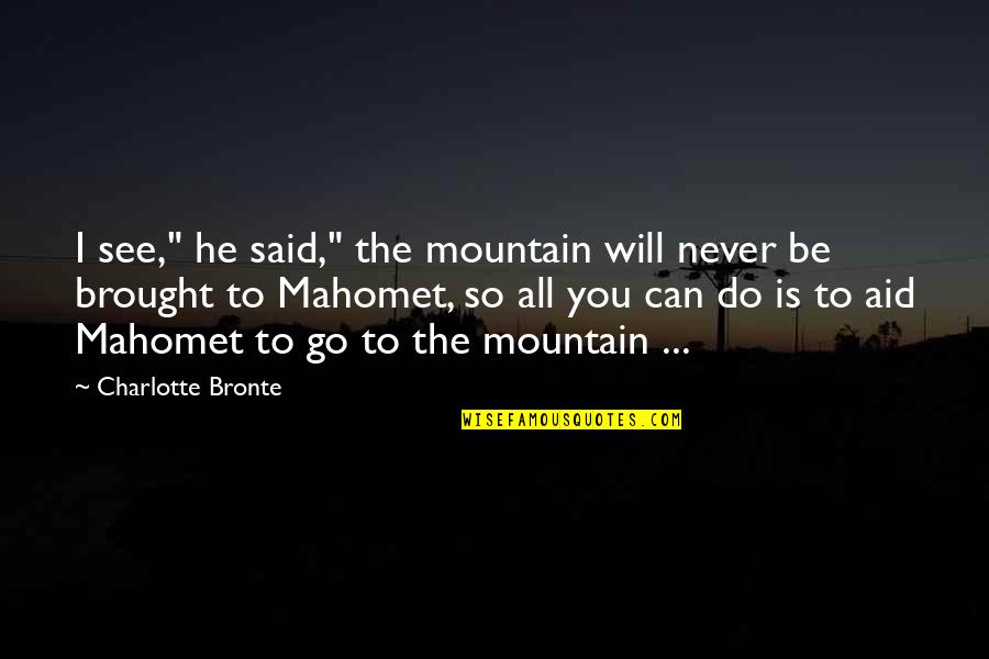 I Will Do You Quotes By Charlotte Bronte: I see," he said," the mountain will never I Will Do You Quotes By Charlotte Bronte: I see," he said," the mountain will never