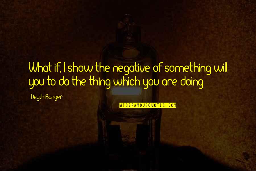 I Will Do You Quotes By Deyth Banger: What if, I show the negative of something I Will Do You Quotes By Deyth Banger: What if, I show the negative of something