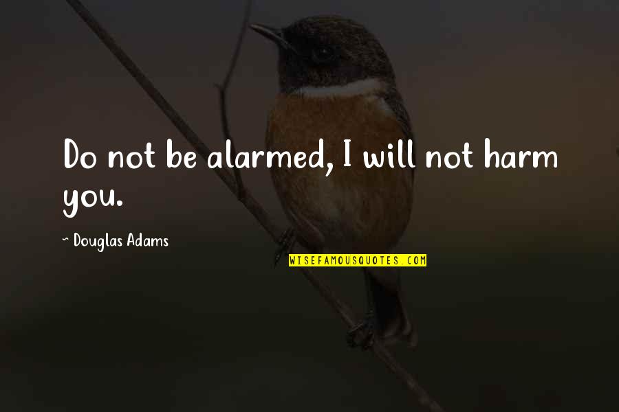 I Will Do You Quotes By Douglas Adams: Do not be alarmed, I will not harm I Will Do You Quotes By Douglas Adams: Do not be alarmed, I will not harm