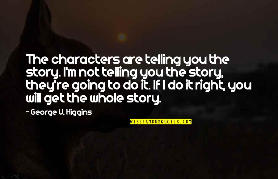 I Will Do You Quotes By George V. Higgins: The characters are telling you the story. I'm I Will Do You Quotes By George V. Higgins: The characters are telling you the story. I'm