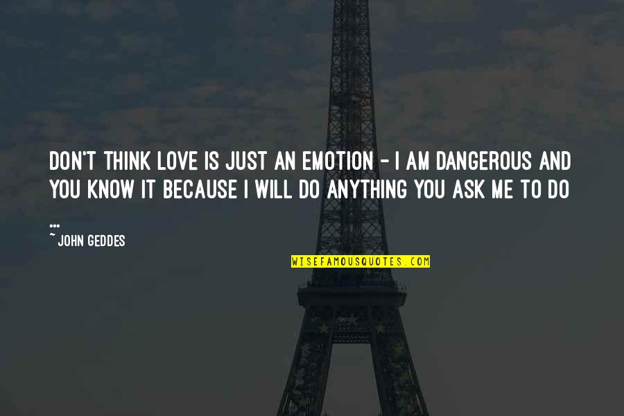 I Will Do You Quotes By John Geddes: Don't think love is just an emotion - I Will Do You Quotes By John Geddes: Don't think love is just an emotion -
