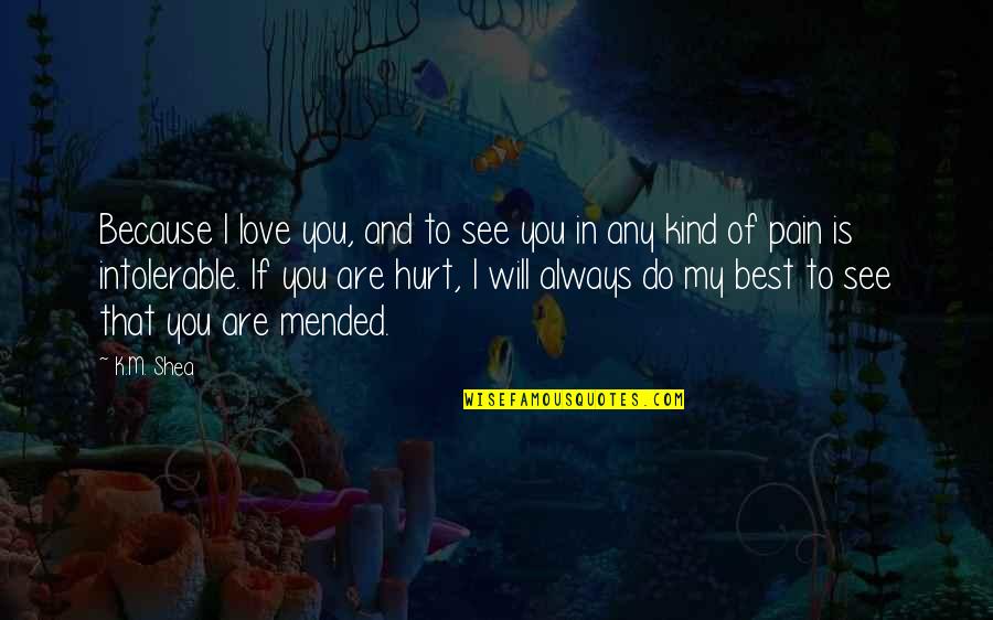 I Will Do You Quotes By K.M. Shea: Because I love you, and to see you I Will Do You Quotes By K.M. Shea: Because I love you, and to see you