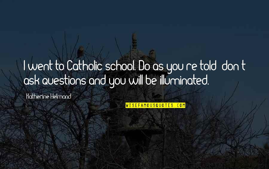 I Will Do You Quotes By Katherine Helmond: I went to Catholic school. Do as you're I Will Do You Quotes By Katherine Helmond: I went to Catholic school. Do as you're