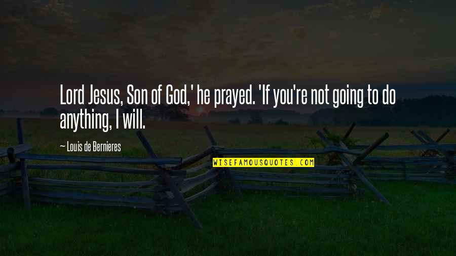 I Will Do You Quotes By Louis De Bernieres: Lord Jesus, Son of God,' he prayed. 'If I Will Do You Quotes By Louis De Bernieres: Lord Jesus, Son of God,' he prayed. 'If