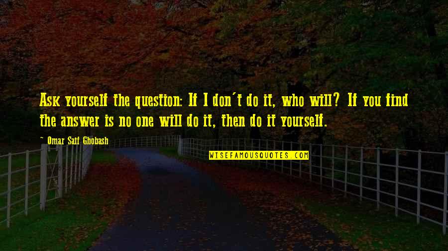 I Will Do You Quotes By Omar Saif Ghobash: Ask yourself the question: If I don't do I Will Do You Quotes By Omar Saif Ghobash: Ask yourself the question: If I don't do