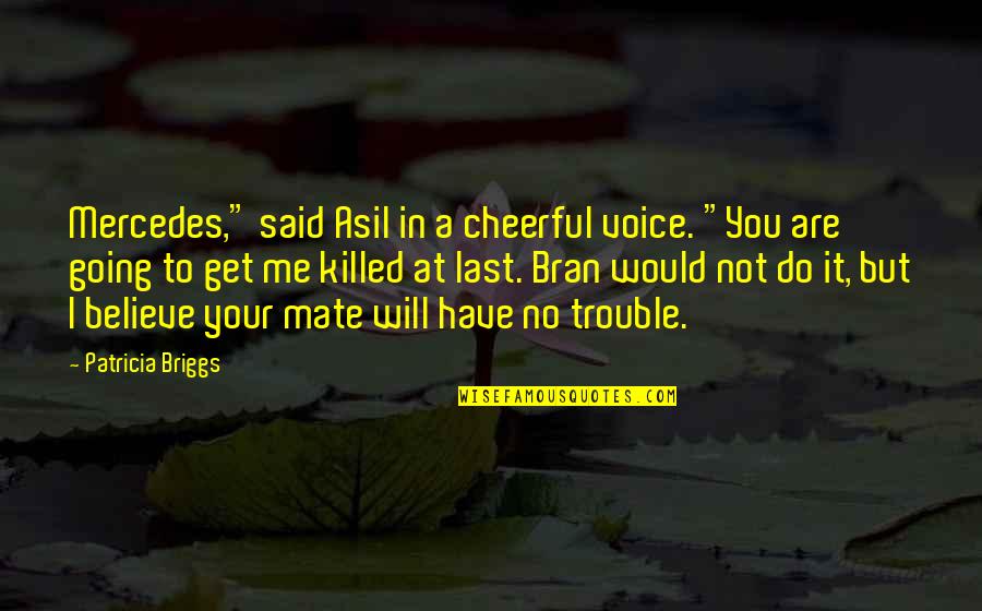 I Will Do You Quotes By Patricia Briggs: Mercedes," said Asil in a cheerful voice. "You I Will Do You Quotes By Patricia Briggs: Mercedes," said Asil in a cheerful voice. "You