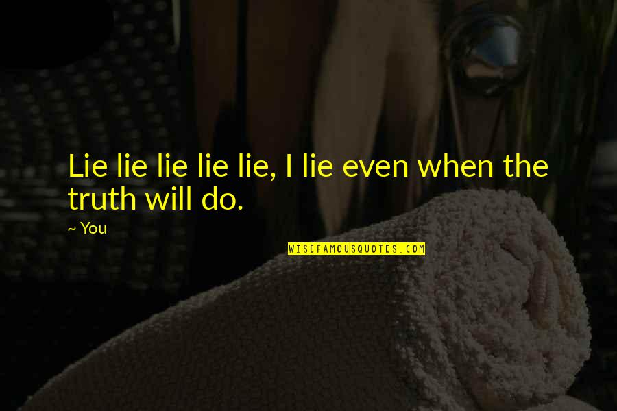 I Will Do You Quotes By You: Lie lie lie lie lie, I lie even