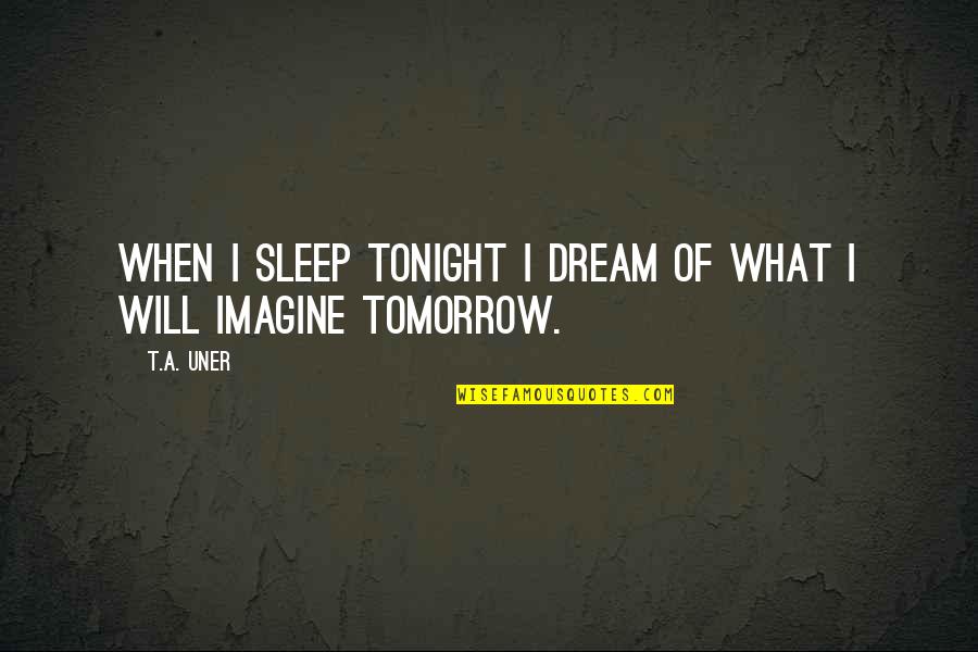 I Will Dream Of You Tonight Quotes By T.A. Uner: When I sleep tonight I dream of what