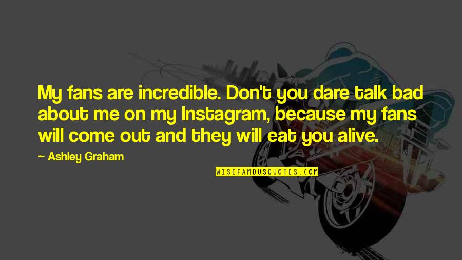 I Will Eat You Alive Quotes By Ashley Graham: My fans are incredible. Don't you dare talk