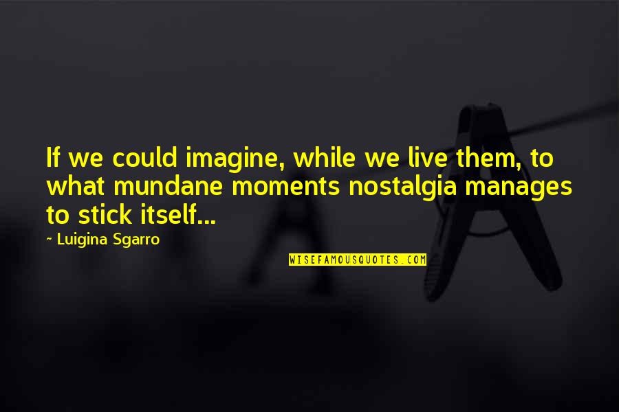 I Will Eat You Alive Quotes By Luigina Sgarro: If we could imagine, while we live them,
