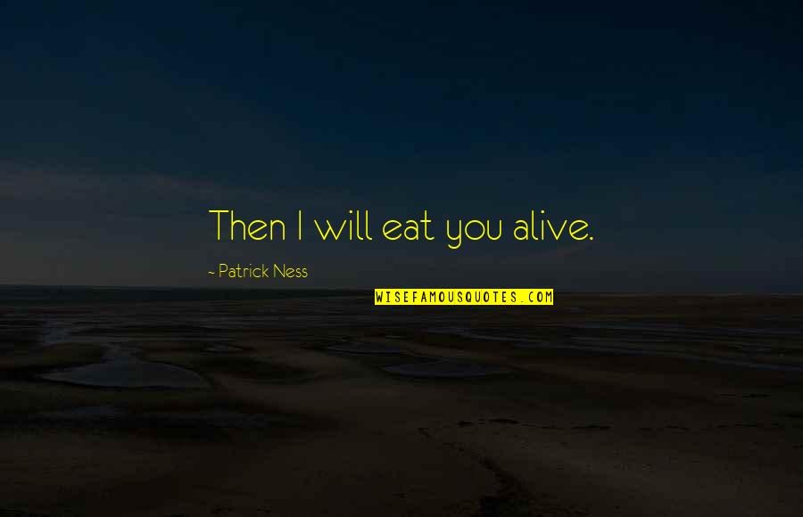 I Will Eat You Alive Quotes By Patrick Ness: Then I will eat you alive.