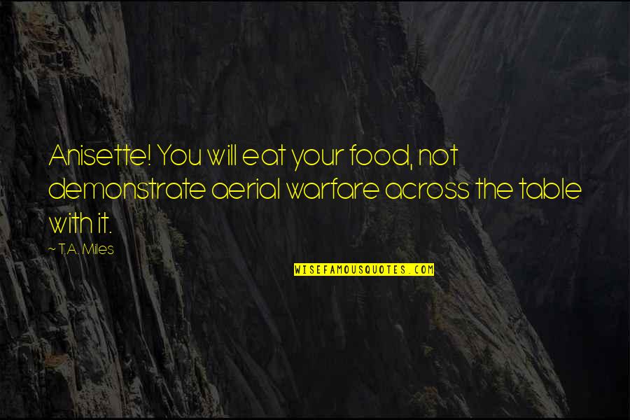 I Will Eat You Quotes By T.A. Miles: Anisette! You will eat your food, not demonstrate