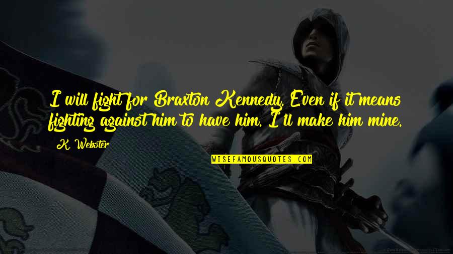 I Will Fight For Him Quotes By K. Webster: I will fight for Braxton Kennedy. Even if I Will Fight For Him Quotes By K. Webster: I will fight for Braxton Kennedy. Even if