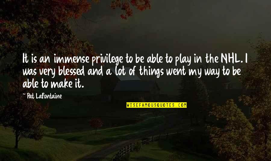 I Will Fight For Him Quotes By Pat LaFontaine: It is an immense privilege to be able I Will Fight For Him Quotes By Pat LaFontaine: It is an immense privilege to be able