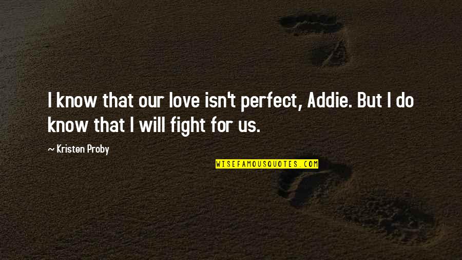 I Will Fight For You Love Quotes By Kristen Proby: I know that our love isn't perfect, Addie.