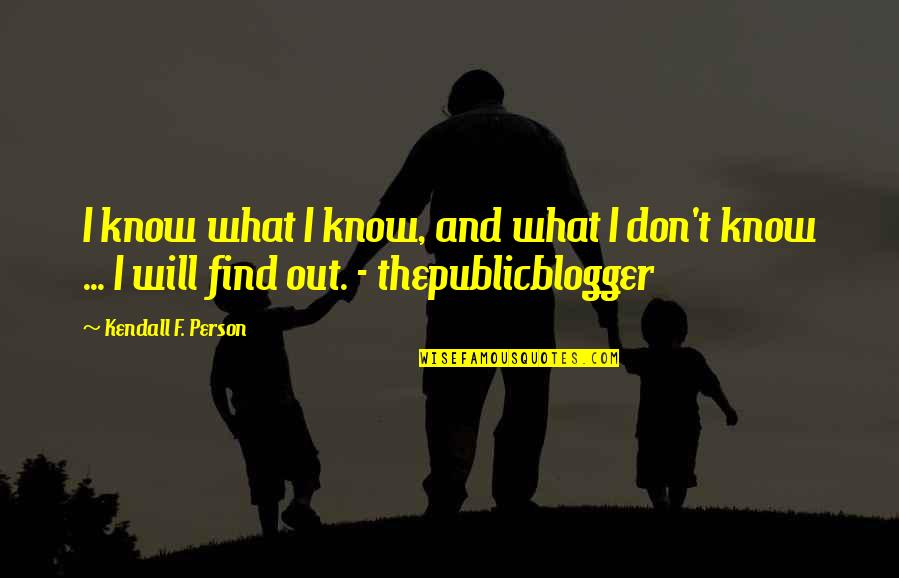 I Will Find Out Quotes By Kendall F. Person: I know what I know, and what I