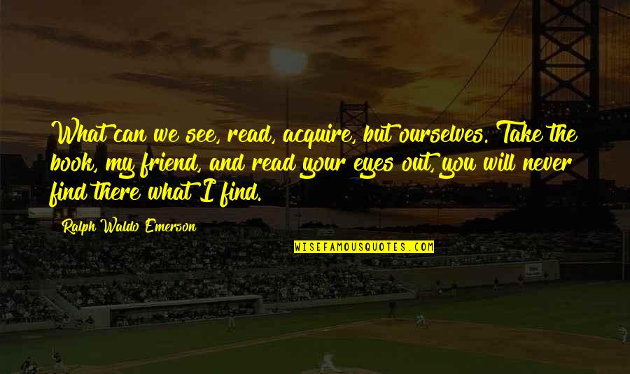 I Will Find Out Quotes By Ralph Waldo Emerson: What can we see, read, acquire, but ourselves.