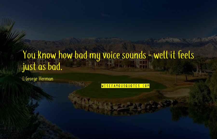 I Will Find Someone Better Than You Quotes By George Herman: You know how bad my voice sounds -