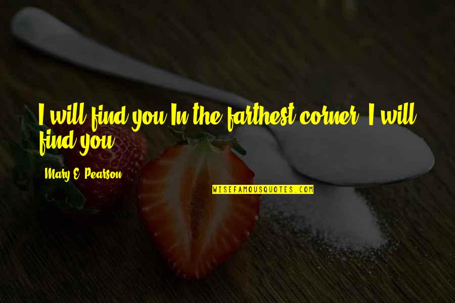 I Will Find You Love Quotes By Mary E. Pearson: I will find you.In the farthest corner, I