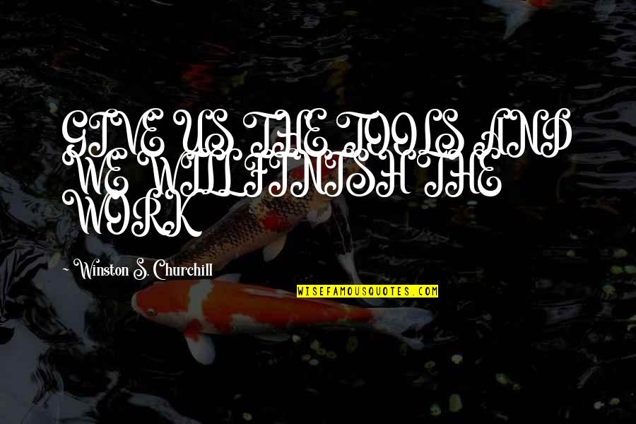 I Will Finish You Quotes By Winston S. Churchill: GIVE US THE TOOLS AND WE WILL FINISH