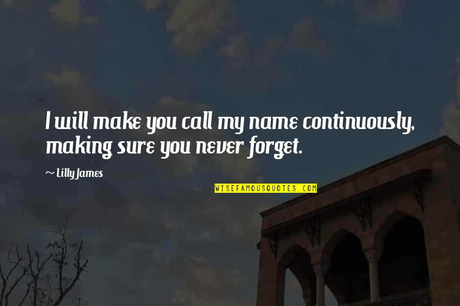 I Will Forget You Quotes By Lilly James: I will make you call my name continuously,