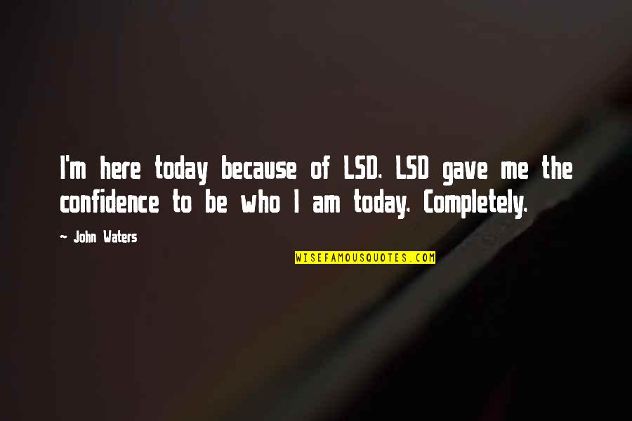 I Will Forgive But I Won't Forget Quotes By John Waters: I'm here today because of LSD. LSD gave
